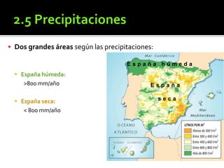  Dos grandes áreas según las precipitaciones:
 España húmeda:
>800 mm/año
 España seca:
< 800 mm/año
E s p a ñ a h ú m e d a
E s p a ñ a
s e c a
 