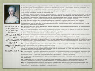 I - La mujer nace libre y permanece igual al hombre en derechos. Las distinciones sociales só lo pueden estar fundadas en la utilidad común.
                             II - El objetivo de toda asociació n política es la conservació n de los derechos naturales e imprescriptibles de la Mujer y del Hombre; estos
                             derechos son la libertad, la propiedad, la seguridad y, sobre todo, la resistencia a la opresió n.
                             III - El principio de toda soberanía reside esencialmente en la Nació n que no es má que la reunió n de la Mujer y el Hombre: ningú cuerpo,
                                                                                                                 s                                              n
                             ningú individuo, puede ejercer autoridad que no emane de ellos.
                                   n
                             IV - La libertad y la justicia consisten en devolver todo lo que pertenece a los otros; así, el ejercicio de los derechos naturales de la mujer só lo
                             tiene por límites la tiranía perpetua que el hombre le opone; estos límites deben ser corregidos por las leyes de la naturaleza y de la razó n.
                             V - Las leyes de la naturaleza y de la razó n prohíben todas las acciones perjudiciales para la Sociedad: todo lo que no esté prohibido por
                             estas leyes, prudentes y divinas, no puede ser impedido y nadie puede ser obligado a hacer lo que ellas no ordenan.
                             VI - La ley debe ser la expresió n de la voluntad general; todas las Ciudadanas y Ciudadanos deben participar en su formació n
                             personalmente o por medio de sus representantes. Debe ser la misma para todos; todas las ciudadanas y todos los ciudadanos, por ser
                             iguales a sus ojos, deben ser igualmente admisibles a todas las dignidades, puestos y empleos públicos, segú sus capacidades y sin má
                                                                                                                                         n                        s
                             distinció n que la de sus virtudes y sus talentos.
 REDACTADA                   VII - Ninguna mujer se halla eximida de ser acusada, detenida y encarcelada en los casos determinados por la Ley. Las mujeres obedecen
                             como los hombres a esta Ley rigurosa.
  EN 1791 POR
                             VIII - La Ley só lo debe establecer penas estrictas y evidentemente necesarias y nadie puede ser castigado má que en virtud de una Ley
                                                                                                                                          s
  OLYMPE DE                  establecida y promulgada anteriormente al delito y legalmente aplicada a las mujeres.
   GOUGES                    IX - Sobre toda mujer que haya sido declarada culpable caerátodo el rigor de la Ley.

DECLARACI X - Nadie debe ser molestado por sus opiniones incluso fundamentales;alterenmujer tiene el derecho de subir alla Ley. debe tener tambié n
           igualmente el de subir a la Tribuna con tal que sus manifestaciones no
                                                                                         si la
                                                                                               el orden pú blico establecido por
                                                                                                                                 cadalso,

  ÓN DE    XI - La libre comunicació n de los pensamientos y de las opiniones es uno de los derechos má preciosos de la mujer, puesto que esta
                                                                                                                s

DERECHOS os pertenece, sin que un prejuicio bárbaro la fuerce a disimular la verdad; con la salvedad de responder por el abuso de esta libertad en los
           libertad asegura la legitimidad de los padres con relació n a los hijos. Toda ciudadana puede, pues, decir libremente, soy madre de un hijo que


  DE LA
           casos determinados por la Ley.
           XII - La garantía de los derechos de la mujer y de la ciudadana implica una utilidad mayor; esta garantía debe ser instituida para ventaja de
MUJER Y DE todos y no para utilidad particular de aquellas a quienes es confiada.
           XIII - Para el mantenimiento de la fuerza pú   blica y para los gastos de administració n, las contribuciones de la mujer y del hombre son las
    LA     mismas; ella participa en todas las prestaciones personales, en todas las tareas penosas, por lo tanto, debe participar en la distribució n de
           los puestos, empleos, cargos, dignidades y otras actividades.
CIUDADAN XIV - Las Ciudadanas y Ciudadanos tienen el derecho de comprobar, por sí mismos o por medio de sus representantes, la necesidad de la
    A      contribució n pública. Las Ciudadanas ú
           administració n pú
                                                    nicamente pueden aprobarla si se admite un reparto igual, no só lo en la fortuna sino tambié n en la
                              blica, y si determinan la cuota, la base tributaria, la recaudació n y la duració n del impuesto.
                             XV - La masa de las mujeres, agrupada con la de los hombres para la contribució n, tiene el derecho de pedir cuentas de su administració n a
                             todo agente público.
                             XVI - Toda sociedad en la que la garantía de los derechos no esté asegurada, ni la separació n de los poderes determinada, no tiene
                             constitució n; la constitució n es nula si la mayoría de los individuos que componen la Nació n no ha cooperado en su redacció n.
                             XVII - Las propiedades pertenecen a todos los sexos reunidos o separados; son, para cada uno, un derecho inviolable y sagrado; nadie
                             puede ser privado de ella como verdadero patrimonio de la naturaleza a no ser que la necesidad pública, legalmente constatada, lo exija de
                             manera evidente y bajo la condició n de una justa y previa indemnizació n.
 