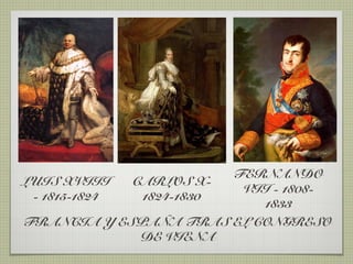 FERNANDO
LUIS XVIII   CARLOS X-
                         VII - 1808-
 - 1815-1824  1824-1830
                           1833
FRANCIA Y ESPAÑA TRAS EL CONGRESO
              DE VIENA
 