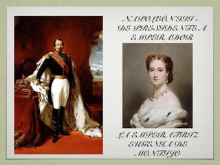 NAPOLEÓN III -
DE PRESIDENTE A
  EMPERADOR




LA EMPERATRIZ
  EUGENIA DE
    MONTIJO
 
