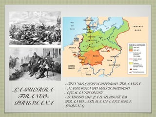 - FIN DEL III IMPERIO FRANCÉS
            - NACIMIENTO DEL IMPERIO
LA GUERRA   ALEMÁN II REIG
 FRANCO-    - INICIO DE LA ENEMISTAD
            FRANCO-ALEMANA (ALSACIA-
PRUSIANA    LORENA)
 