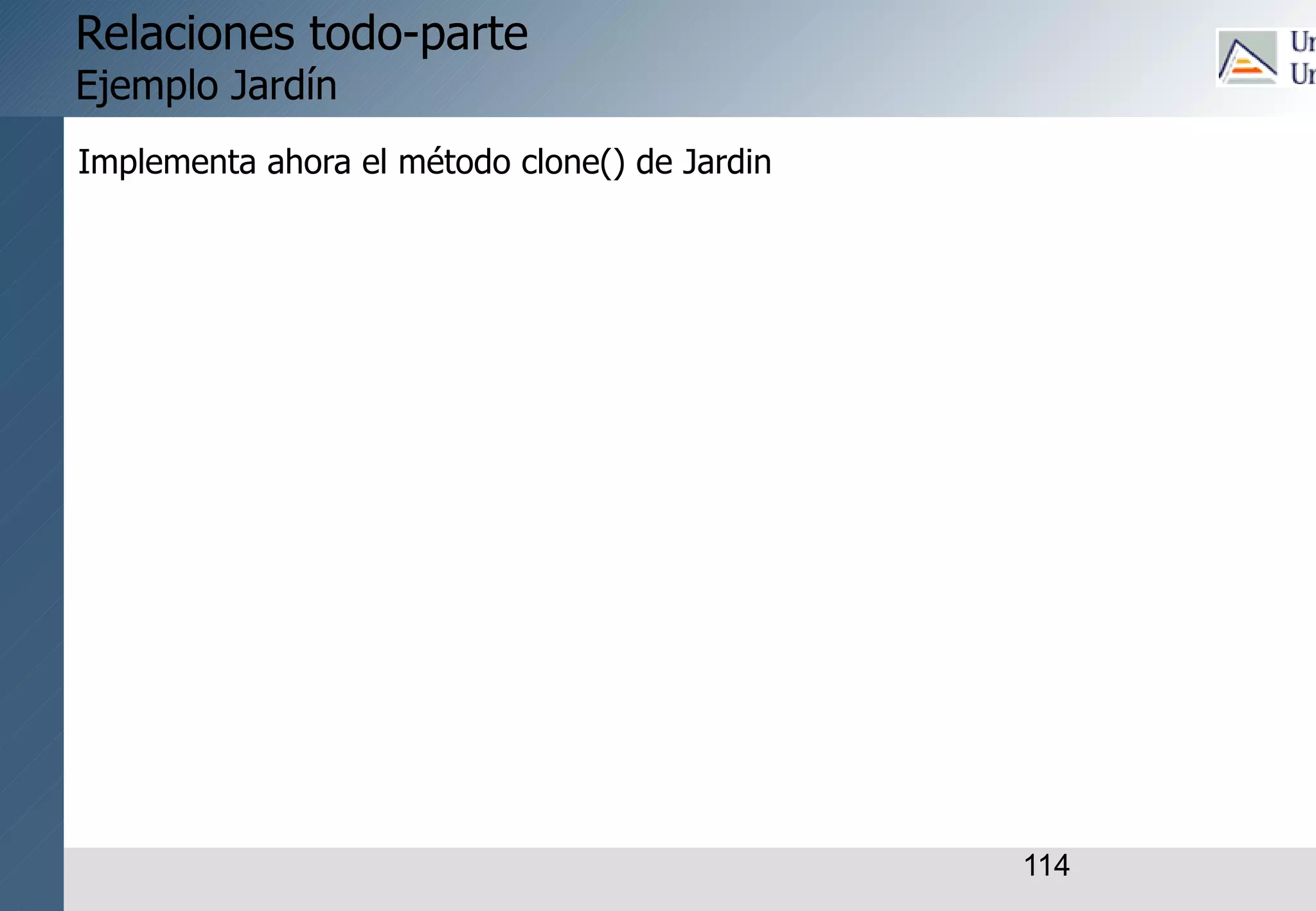 114
Relaciones todo-parte
Ejemplo Jardín
Implementa ahora el método clone() de Jardin
 