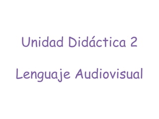 Unidad Didáctica 2
Lenguaje Audiovisual
 