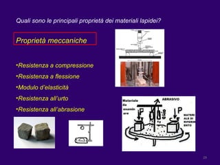 Quali sono le principali proprietà dei materiali lapidei? Proprietà meccaniche Resistenza a compressione Resistenza a flessione Modulo d’elasticità Resistenza all’urto Resistenza all’abrasione 