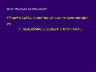 Cosa interessa a noi delle rocce? I Materiali lapidei, ottenuti da tali rocce vengono impiegati per: 1 . REALIZZARE ELEMENTI STRUTTURALI 
