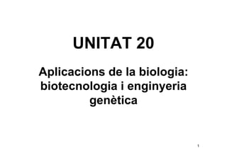 UNITAT 20
Aplicacions de la biologia:
biotecnologia i enginyeria
         genètica


                              1
 