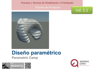 Diseño paramétrico
Parametric Camp
Procesos y técnicas de Modelización y Prototipado
Diseño de Producto
Ud. 2.1
 