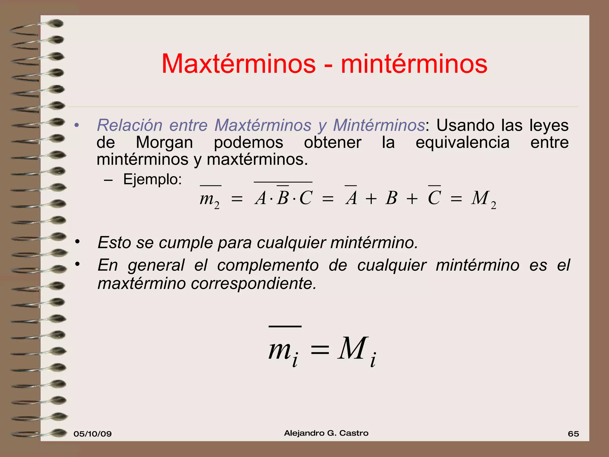 Maxtérminos - mintérminos Relación entre Maxtérminos y Mintérminos : Usando las leyes de Morgan podemos obtener la equivalencia entre mintérminos y maxtérminos. Ejemplo: Esto se cumple para cualquier mintérmino. En general el complemento de cualquier mintérmino es el maxtérmino correspondiente. 