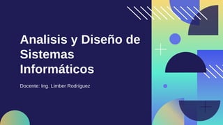 Analisis y Diseño de
Sistemas
Informáticos
Docente: Ing. Limber Rodríguez
 