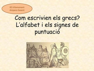 IES Vilamarxant
Amparo Gasent


     Com escrivien els grecs?
     L’alfabet i els signes de
            puntuació
 