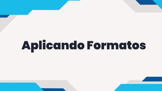 Aplicando Formatos
 