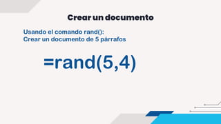 Crear un documento
Usando el comando rand():
Crear un documento de 5 párrafos
=rand(5,4)
 