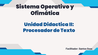 Facilitador: Santos Soza
Sistema Operativo y
Ofimática
Unidad Didactica II:
Procesador de Texto
 