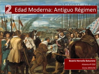 Edad Moderna: Antiguo Régimen
Beatriz Hervella Baturone
Historia 4º ESO
Curso 2015/16
 
