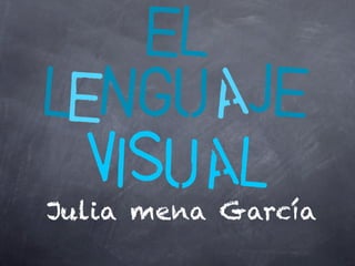 el
LeNGUAjE
visual
Julia mena García
 
