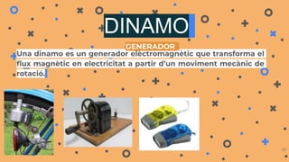 DINAMO
Una dinamo es un generador elèctromagnètic que transforma el
flux magnètic en electricitat a partir d’un moviment mecànic de
rotació.
17
GENERADOR
 