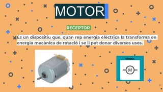 MOTOR
És un dispositiu que, quan rep energia elèctrica la transforma en
energia mecànica de rotació i se li pot donar diversos usos.
21
SÍMBOL
RECEPTOR
 