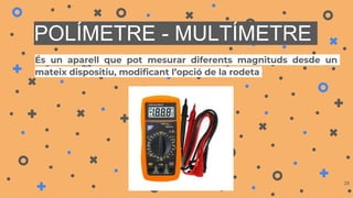 POLÍMETRE - MULTÍMETRE
És un aparell que pot mesurar diferents magnituds desde un
mateix dispositiu, modificant l’opció de la rodeta
28
 