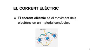 EL CORRENT ELÈCTRIC
7
● El corrent elèctric és el moviment dels
electrons en un material conductor.
 