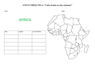 UNITAT DIDÀCTICA: “Volta al món en cinc setmanes”
Nom: Data:
País Capital Lloc d’interès
AFRICA
 