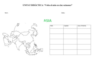 UNITAT DIDÀCTICA: “Volta al món en cinc setmanes”
Nom: Data:
País Capital Lloc d’interès
País Capital Lloc d’interès
País Capital Lloc d’interès
ASIA
 