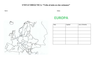 UNITAT DIDÀCTICA: “Volta al món en cinc setmanes”
Nom: Data:
País Capital Lloc d’interès
EUROPA
 