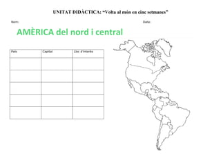 UNITAT DIDÀCTICA: “Volta al món en cinc setmanes”
Nom: Data:
País Capital Lloc d’interès
AMÈRICA del nord i central
 
