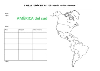 UNITAT DIDÀCTICA: “Volta al món en cinc setmanes”
Nom:
Data:
Nom:
Data:
País Capital Lloc d’interès
AMÈRICA del sud
 