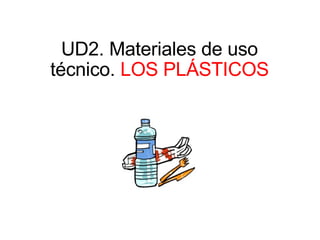 UD2. Materiales de uso técnico.  LOS PLÁSTICOS 