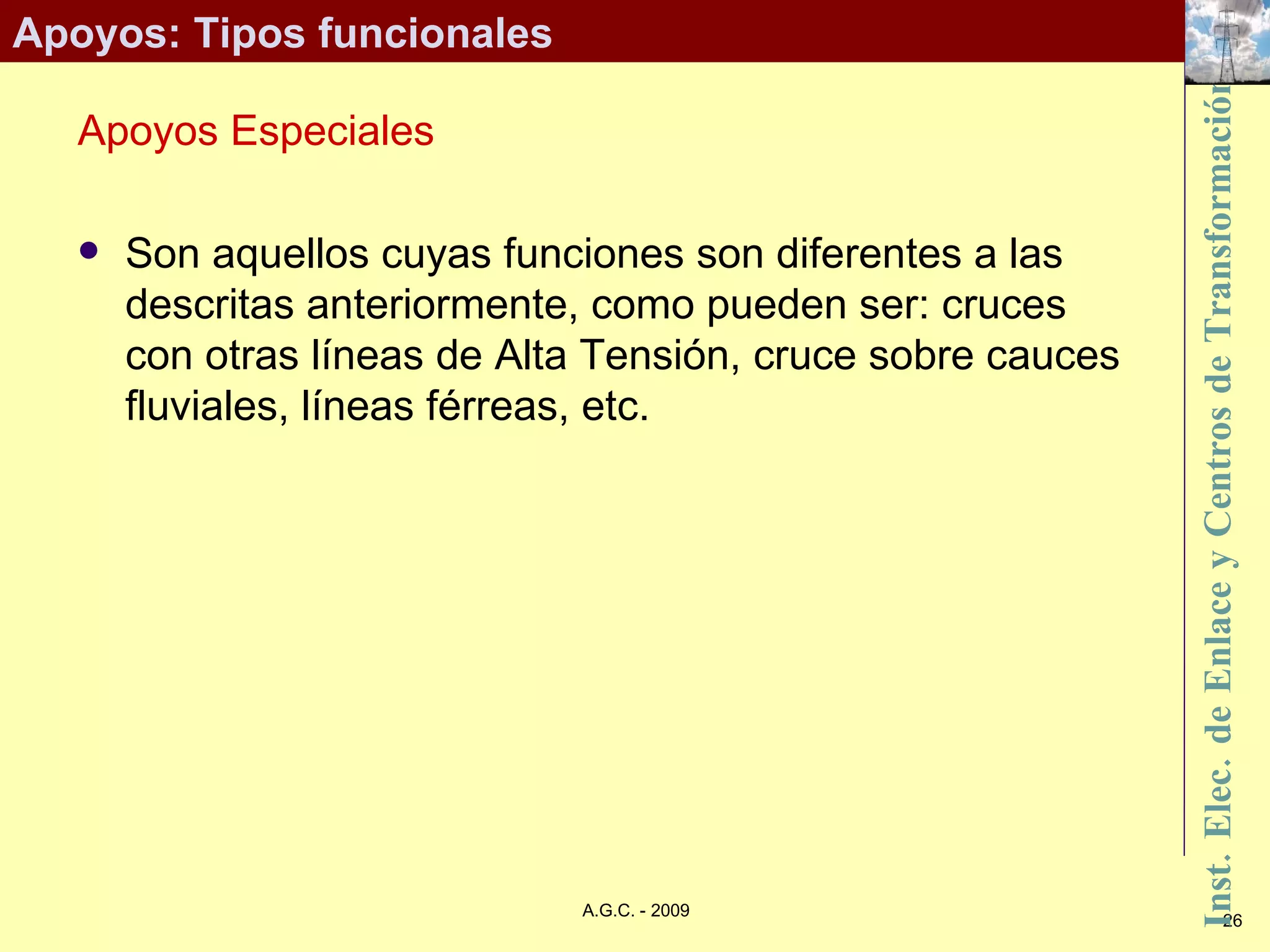 Apoyos: Tipos funcionales Apoyos Especiales Son aquellos cuyas funciones son diferentes a las descritas anteriormente, como pueden ser: cruces con otras líneas de Alta Tensión, cruce sobre cauces fluviales, líneas férreas, etc. 