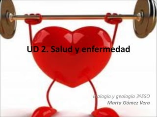 UD 2. Salud y enfermedad
Biología y geología 3ºESO
Marta Gómez Vera
 