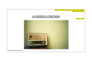 Música y medios de comunicación. 4º ESO. Música y MMCC
                                               Alberto Torres Gutiérrez




LA MÚSICA CONTADA
                                                       Música. 4ª ESO.
 