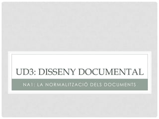 Ud3: Disseny documental Na1: La normalitzaciódelsdocuments 