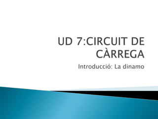 UD 7:CIRCUIT DE CÀRREGA Introducció: La dinamo 