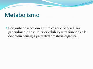 MetabolismoConjunto de reacciones químicas que tienen lugar generalmente en el interior celular y cuya función es la de obtener energía y sintetizar materia orgánica.