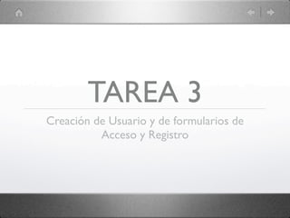 TAREA 3
Creación de Usuario y de formularios de
          Acceso y Registro
 