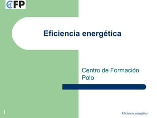 Eficiencia energética1
Eficiencia energética
Centro de Formación
Polo
 
