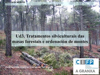 Ud3. Tratamentos silviculturais das
masas forestais e ordenación de montes
CS DE XESTIÓN FORESTAL E DO MEDIO NATURAL
XESTIÓN DE MONTES
CURSO 2.022 – 2.023
 