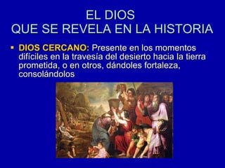 EL DIOS  QUE SE REVELA EN LA HISTORIA DIOS CERCANO:  Presente en los momentos difíciles en la travesía del desierto hacia la tierra prometida, o en otros, dándoles fortaleza, consolándolos 