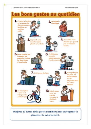 Carolina García Mora- Le Baobab Bleu ® lebaobabbleu.com
Imaginez 10 autres petits gestes quotidiens pour sauvegarder la
planète et l’environnement.
 