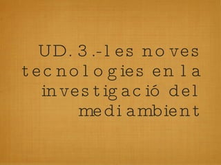 UD. 3.- les noves tecnologies en la investigació del medi ambient 