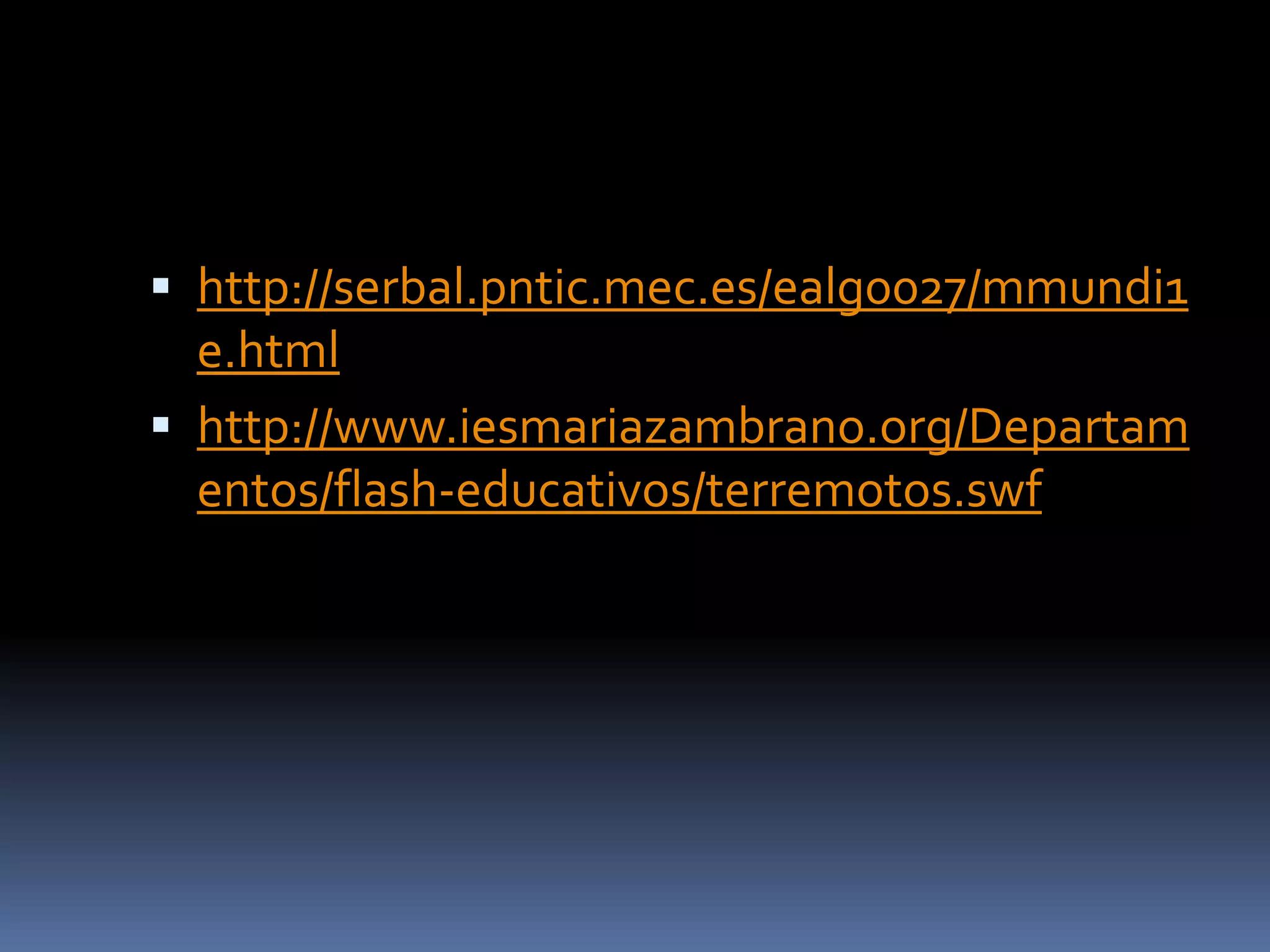  http://serbal.pntic.mec.es/ealg0027/mmundi1
e.html
 http://www.iesmariazambrano.org/Departam
entos/flash-educativos/terremotos.swf
 