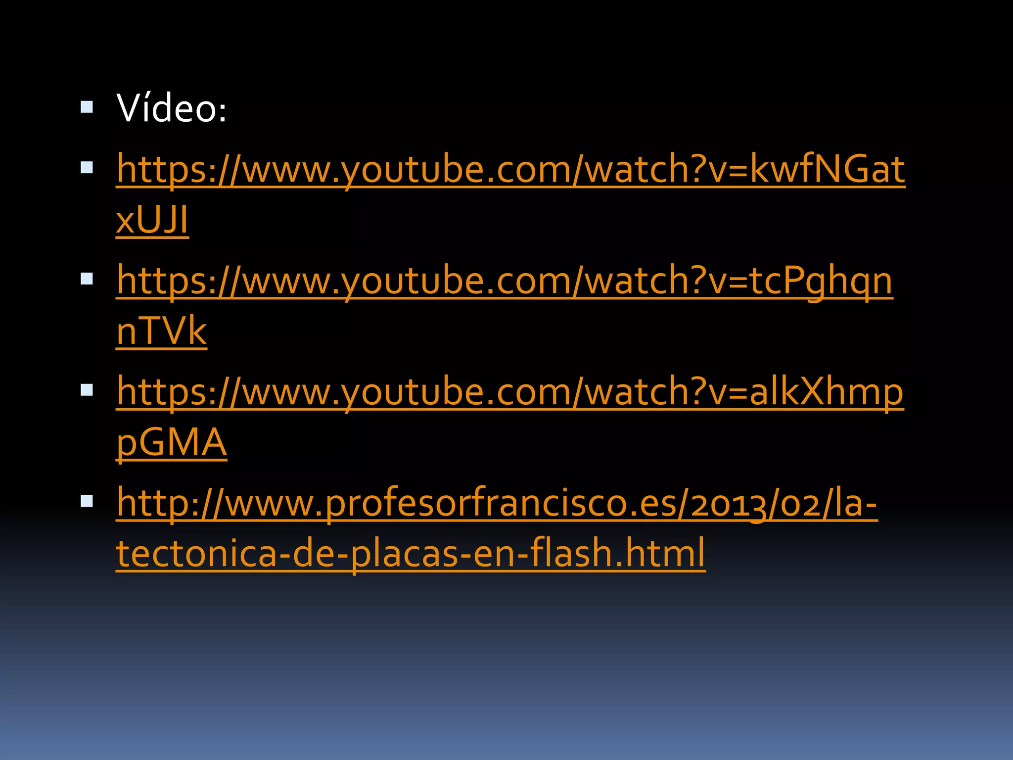  Vídeo:
 https://www.youtube.com/watch?v=kwfNGat
xUJI
 https://www.youtube.com/watch?v=tcPghqn
nTVk
 https://www.youtube.com/watch?v=alkXhmp
pGMA
 http://www.profesorfrancisco.es/2013/02/la-
tectonica-de-placas-en-flash.html
 