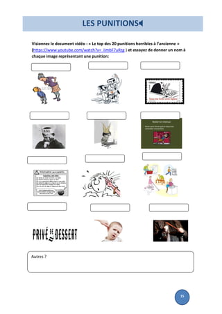 Visionnez le document vidéo : « Le top des 20 punitions horribles à l’ancienne »
(https://www.youtube.com/watch?v=_IimbF7uRzg ) et essayez de donner un nom à
chaque image représentant une punition:
https://www.
Autres ?
LES PUNITIONS
15
 