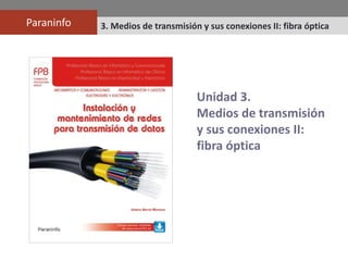 Paraninfo 3. Medios de transmisión y sus conexiones II: fibra óptica
Unidad 3.
Medios de transmisión
y sus conexiones II:
fibra óptica
 