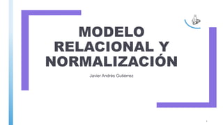 MODELO
RELACIONAL Y
NORMALIZACIÓN
Javier Andrés Gutiérrez
1
 