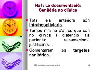 Na1: La documentació: Sanitària no clínica Tots els anteriors són  intrahospitalaris . També n’hi ha d’altres que són no clínics i d’atenció als pacients: reclamacions, justificants… Comentarem les  targetes sanitàries . UD3: Administració i documentació sanitària 