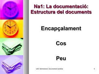 Na1: La documentació: Estructura del documents Encapçalament Cos Peu UD3: Administració i documentació sanitària 