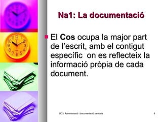 Na1: La documentació El  Cos  ocupa la major part de l’escrit, amb el contigut específic  on es reflecteix la informació pròpia de cada document. UD3: Administració i documentació sanitària 