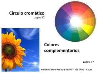 Círculo cromático 
página 47 
Colores 
complementarios 
. 
página 47 
Profesora Mara Renata Balsamo – IES Abyla - Ceuta 
 